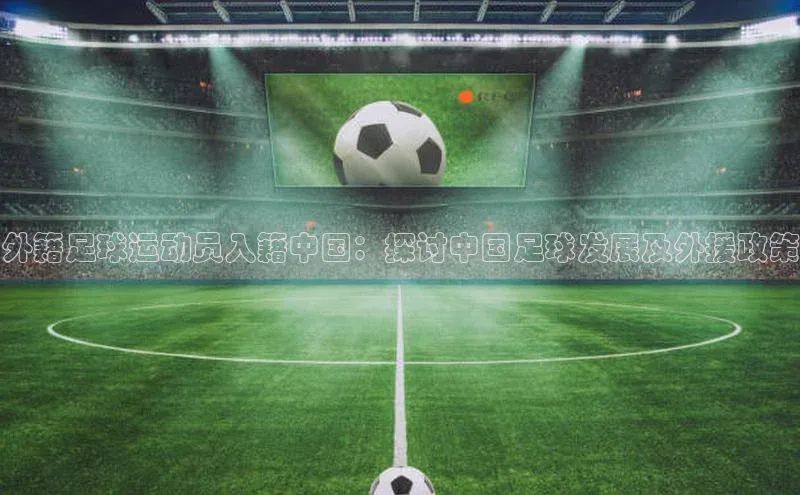 龙8官网手机登录入口颐驰 06外籍足球运动员入籍中国：探讨中国足球发展及外援政策