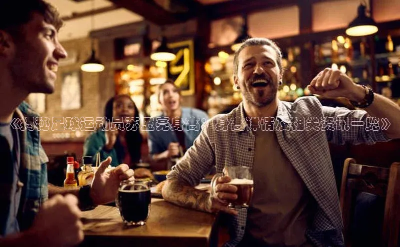 头号玩家官方网站天下秀《揭秘足球运动员苏玉亮身高：身高详情及相关资讯一览》