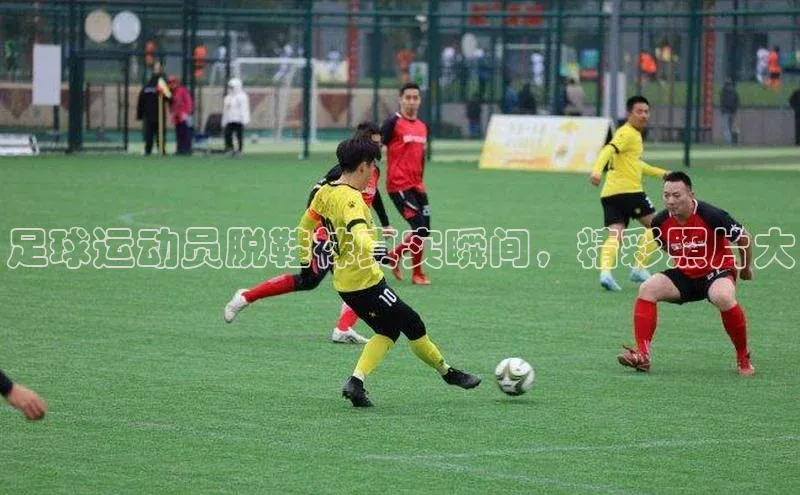 龙8官网国际歌力思足球运动员脱鞋袜真实瞬间，精彩照片大