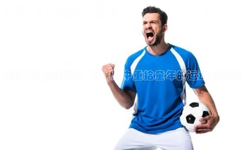 龙8官网国际歌力思儿时的活力印记：从照片中重拾童年的运动会记忆