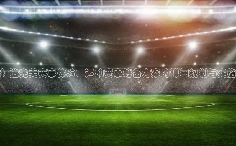 龙8中国官网唯一入口58同城打造完美赛事体验：运动赛事筹备方案的详细规划与实施