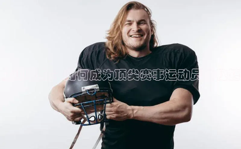 头号玩家网站官方网站下载宣亚国际解说视角：如何成为顶尖赛事运动员的秘籍