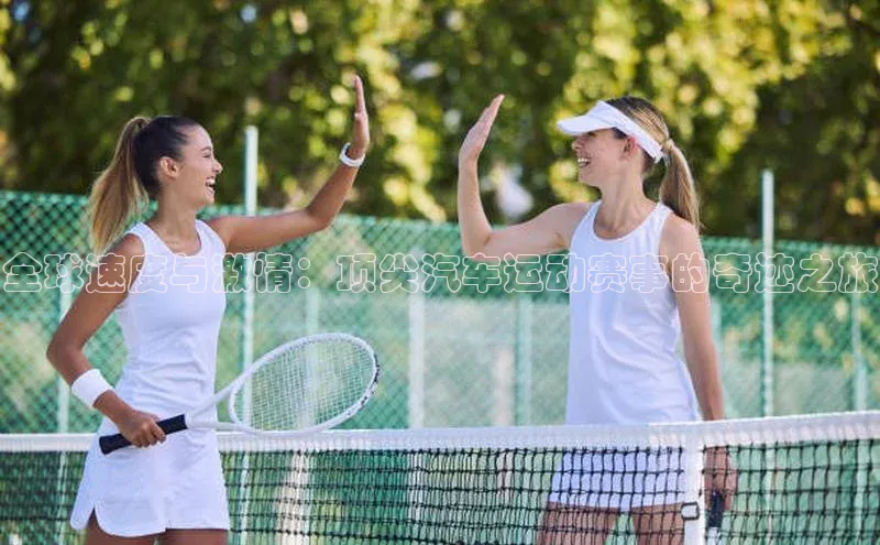 全球速度与激情：顶尖汽车运动赛事的奇迹之旅