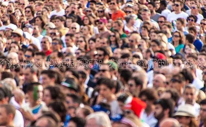 全球十大顶级运动赛事：力量与激情的巅峰对决