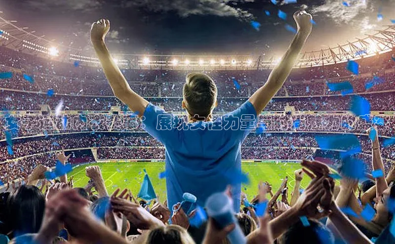 女子运动内衣赛事：展现女性力量与时尚魅力的盛宴