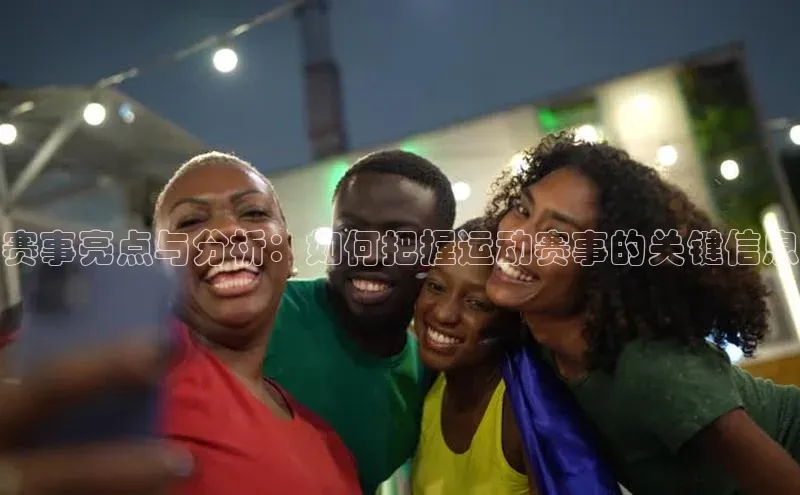 赛事亮点与分析：如何把握运动赛事的关键信息
