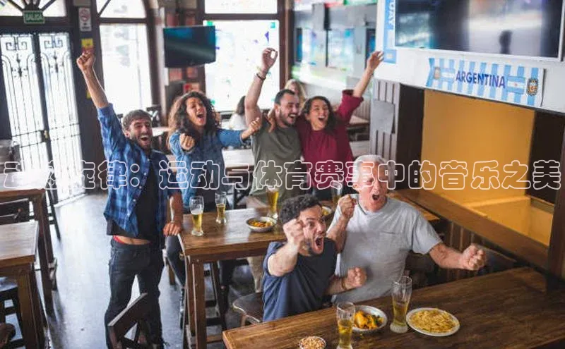 动感旋律：运动与体育赛事中的音乐之美