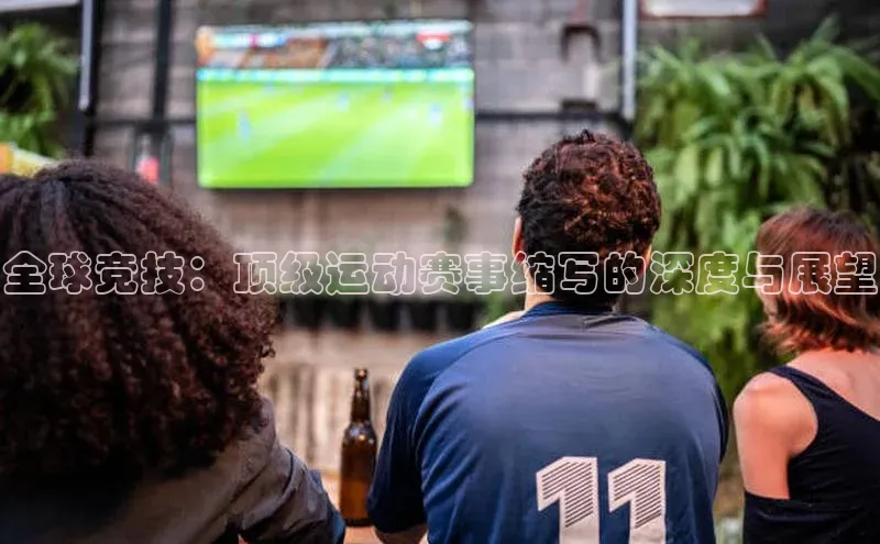 全球竞技：顶级运动赛事缩写的深度与展望
