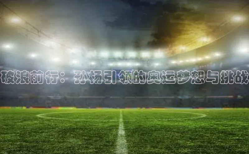 破浪前行：孙杨引领的奥运梦想与挑战