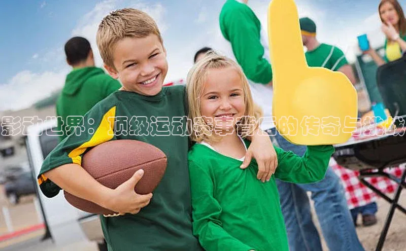 影动世界：顶级运动赛事背后的传奇与挑战