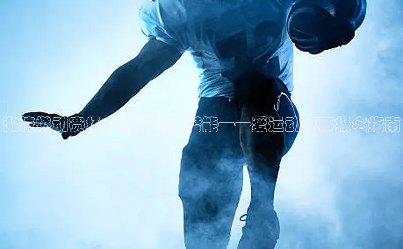 激情燃动赛场：你的运动潜能——爱运动赛事报名指南