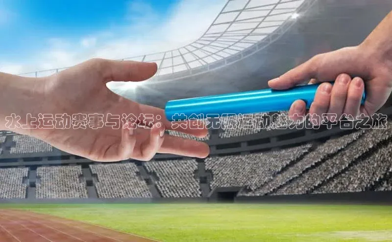 水上运动赛事与论坛：共创无限运动魅力的平台之旅