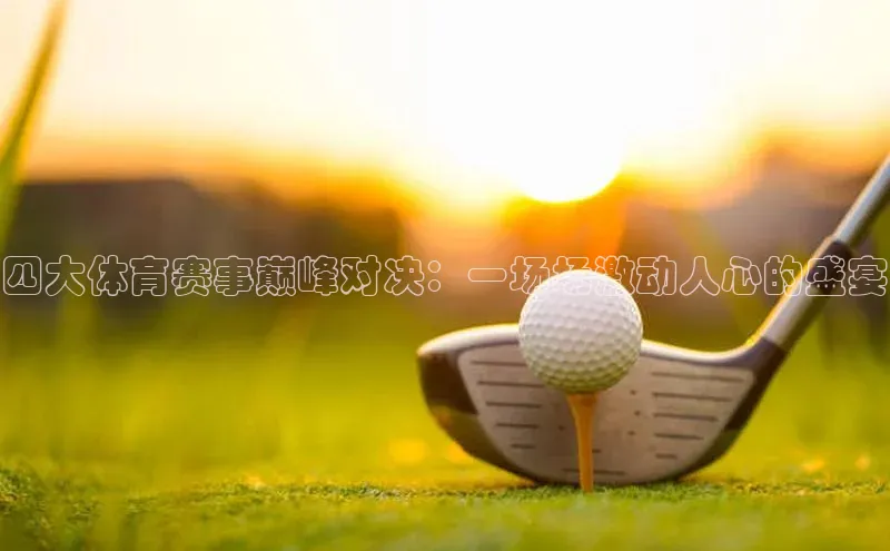 四大体育赛事巅峰对决：一场场激动人心的盛宴