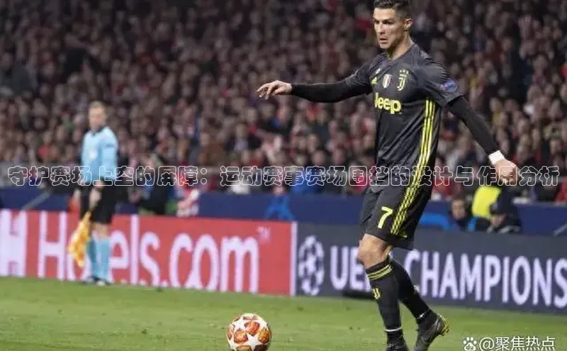 守护赛场上空的屏障：运动赛事赛场围挡的设计与作用分析