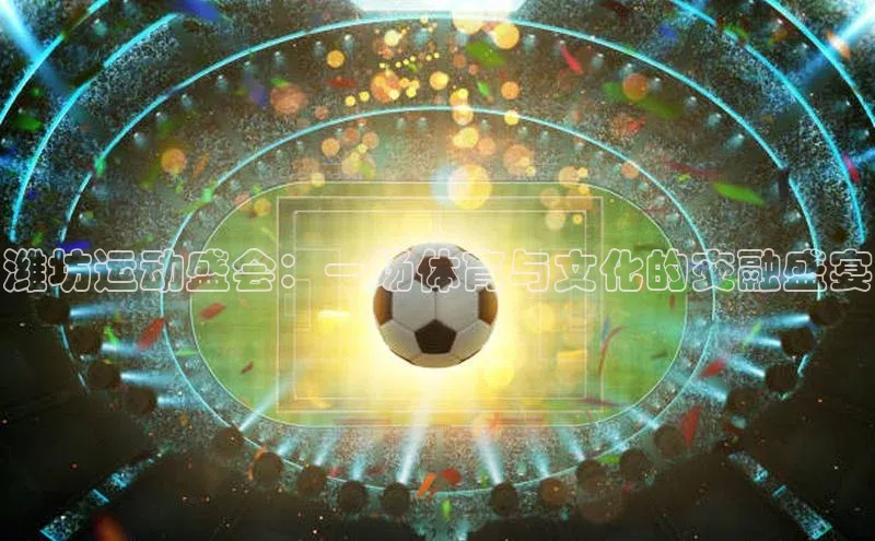 潍坊运动盛会：一场体育与文化的交融盛宴