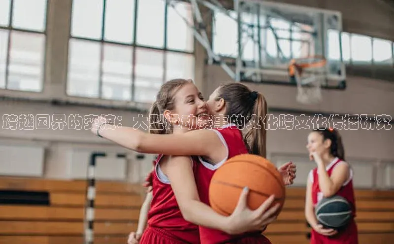 跨越国界的交流：大型运动赛事的文化跨文化传播研究