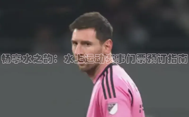 畅享水之韵：水上运动赛事门票预订指南