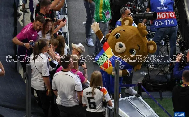 青春激情燃起！<青春运动赛事官网>为您呈现精彩体育盛宴