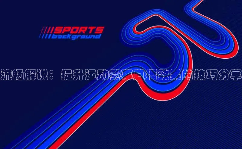 流畅解说：提升运动赛事直播效果的技巧分享