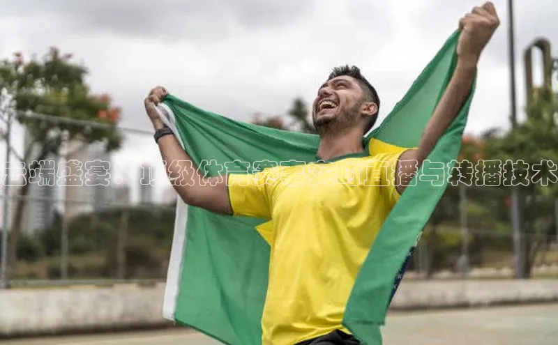 云端盛宴：顶级体育赛事实时直播与转播技术