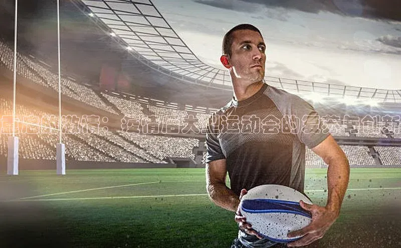 重启的激情：疫情后大型运动会的复苏与创新