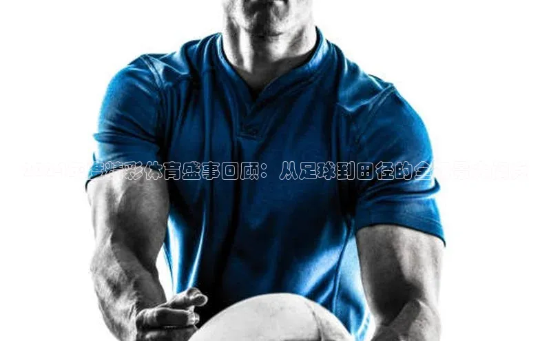 2024年度精彩体育盛事回顾：从足球到田径的全场景大阅兵