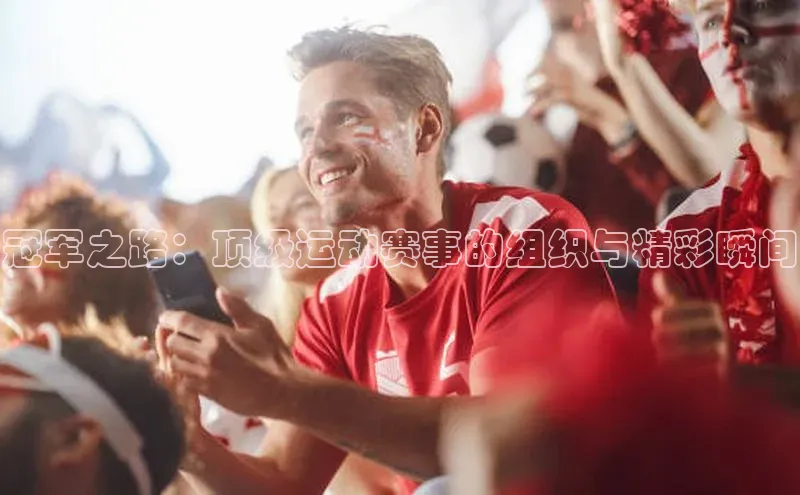冠军之路：顶级运动赛事的组织与精彩瞬间