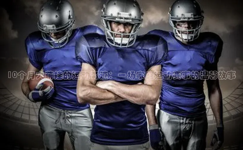 10个月大萌娃的运动奇迹：一场家庭运动赛事的温馨故事