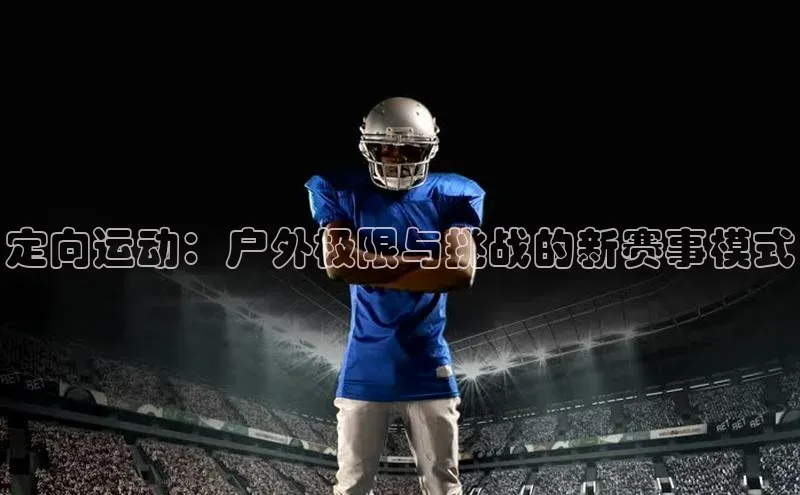 定向运动：户外极限与挑战的新赛事模式