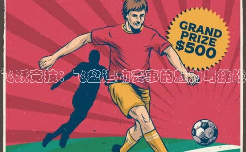 飞跃竞技：飞盘运动赛事的魅力与挑战