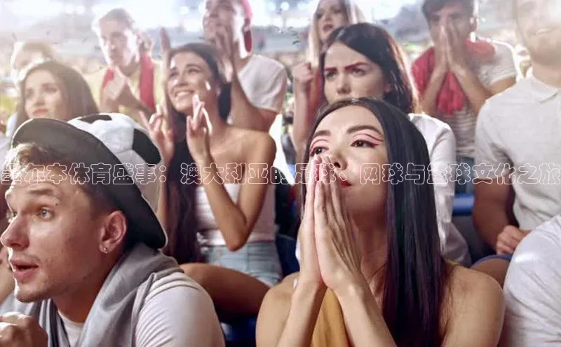 墨尔本体育盛事：澳大利亚的足球、网球与篮球文化之旅