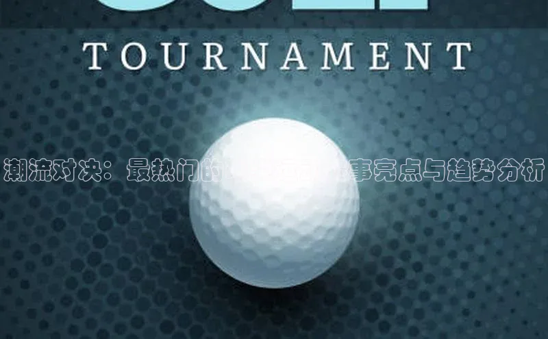 潮流对决：最热门的球类运动赛事亮点与趋势分析