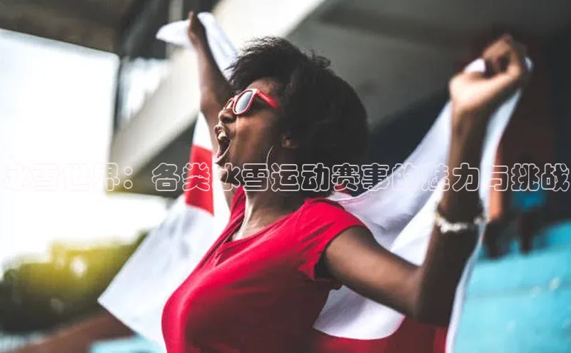 冰雪世界：各类冰雪运动赛事的魅力与挑战