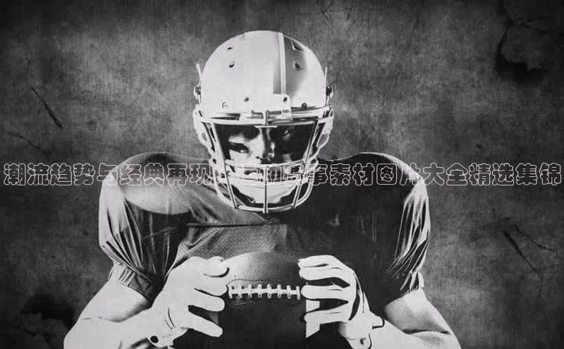 潮流趋势与经典再现：运动赛事素材图片大全精选集锦
