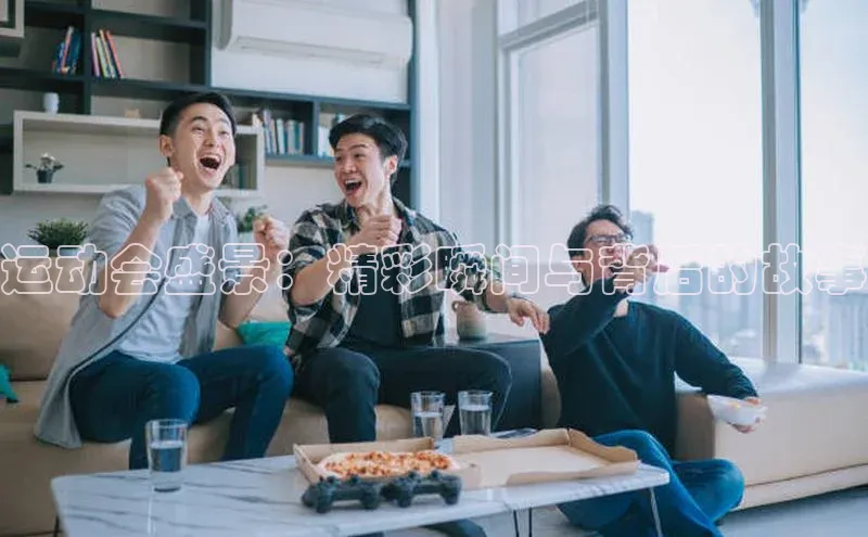 运动会盛景：精彩瞬间与背后的故事